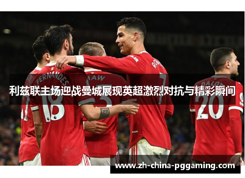 利兹联主场迎战曼城展现英超激烈对抗与精彩瞬间