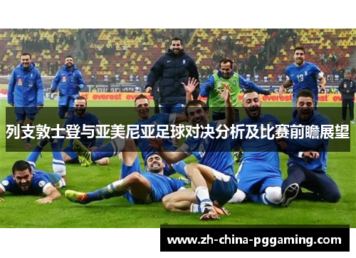 列支敦士登与亚美尼亚足球对决分析及比赛前瞻展望
