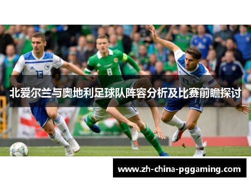 北爱尔兰与奥地利足球队阵容分析及比赛前瞻探讨