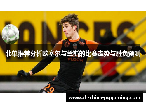 北单推荐分析欧塞尔与兰斯的比赛走势与胜负预测