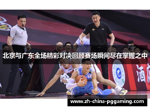 北京与广东全场精彩对决回顾赛场瞬间尽在掌握之中