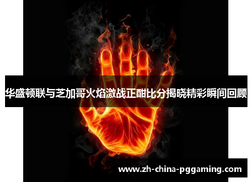 华盛顿联与芝加哥火焰激战正酣比分揭晓精彩瞬间回顾