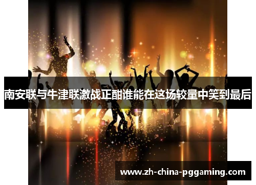 南安联与牛津联激战正酣谁能在这场较量中笑到最后