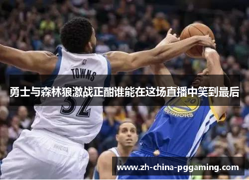 勇士与森林狼激战正酣谁能在这场直播中笑到最后