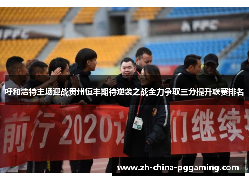 呼和浩特主场迎战贵州恒丰期待逆袭之战全力争取三分提升联赛排名